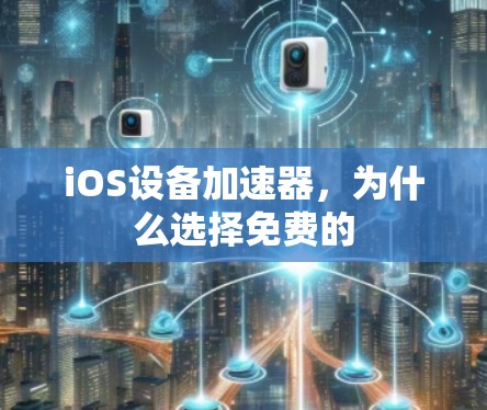 iOS设备加速器，为什么选择免费的