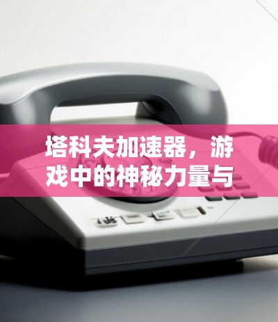 塔科夫加速器，游戏中的神秘力量与免费加速的真相