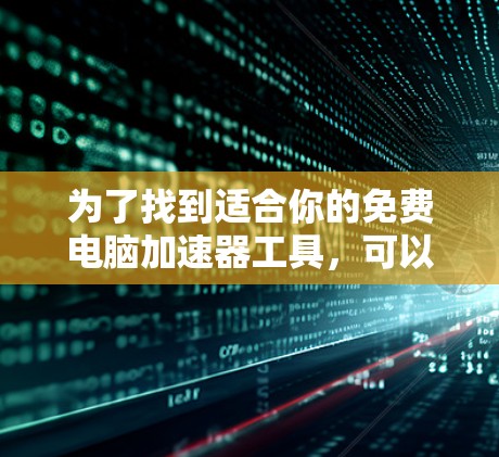 为了找到适合你的免费电脑加速器工具，可以按照以下步骤进行
