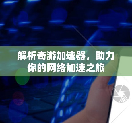 解析奇游加速器，助力你的网络加速之旅