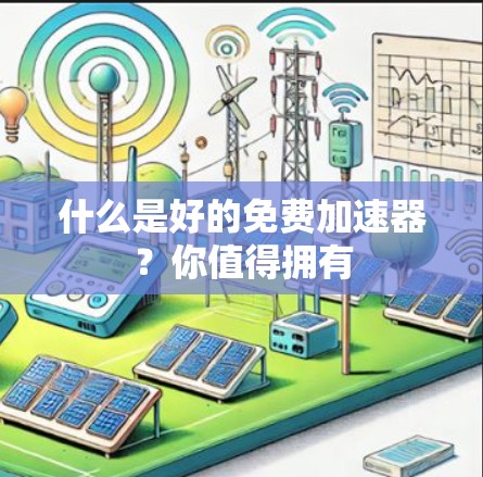 什么是好的免费加速器？你值得拥有