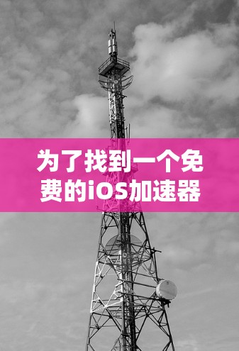 为了找到一个免费的iOS加速器，您可以按照以下步骤进行
