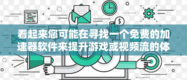 看起来您可能在寻找一个免费的加速器软件来提升游戏或视频流的体验。以下是一些推荐的免费安卓加速器软件，您可以根据需要选择