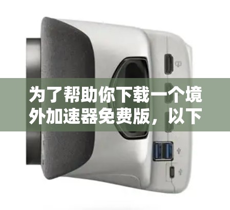 为了帮助你下载一个境外加速器免费版，以下是步骤说明
