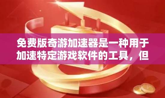 免费版奇游加速器是一种用于加速特定游戏软件的工具，但通常需要一定的条件和功能支持。以下是基于上述思考的分步指南