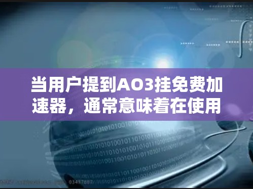 当用户提到AO3挂免费加速器，通常意味着在使用AO3时，加速器无法正常工作，导致程序无法正常运行，出现死机、崩溃或误操作。以下是解决此类问题的步骤