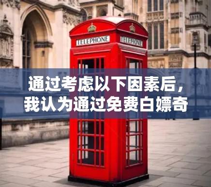 通过考虑以下因素后，我认为通过免费白嫖奇游下载游戏是一个可能的选择，但需要权衡自己的需求、资源和安全。以下是详细的分析和建议