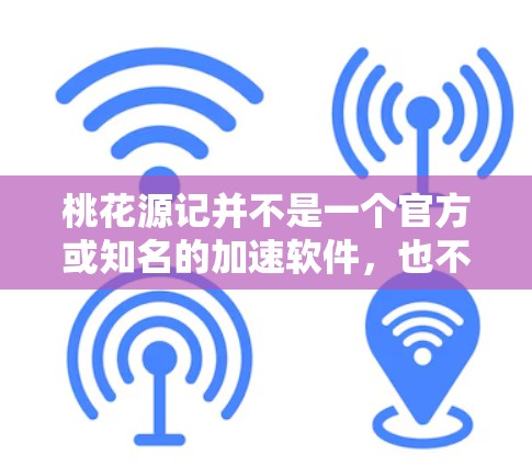 桃花源记并不是一个官方或知名的加速软件，也不清楚是否存在桃花源记这样的工具。如果您指的是微信加速器或QQ加速器，这些工具通常通过微信或QQ的后台功能或第三方应用提供加速服务