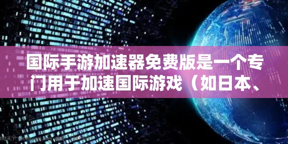 国际手游加速器免费版是一个专门用于加速国际游戏（如日本、韩国等）文件的工具，通常需要一定的配置和功能支持。以下是一些常见的国际手游加速器推荐，包括免费版和付费版的区别，以及如何选择适合自己的工具