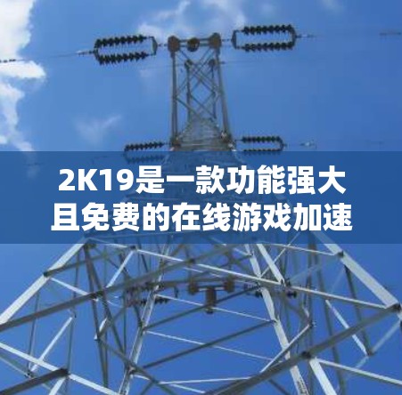 2K19是一款功能强大且免费的在线游戏加速器，支持多种游戏类型，包括动作游戏、射击游戏和在线游戏。如果你正在寻找适合的免费账号，以下是一些步骤和建议