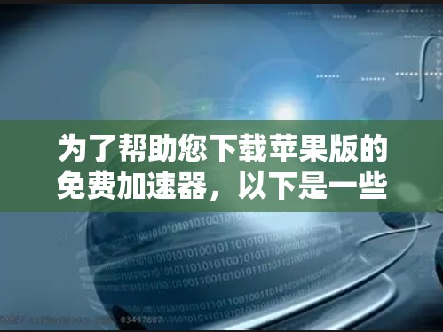 为了帮助您下载苹果版的免费加速器，以下是一些推荐的工具和资源，您可以根据自己的需求选择合适的加速器