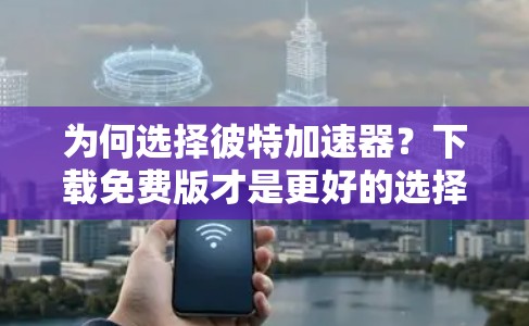 为何选择彼特加速器？下载免费版才是更好的选择！