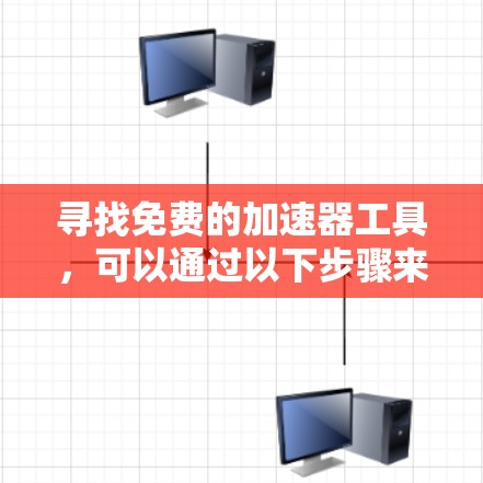 寻找免费的加速器工具，可以通过以下步骤来完成