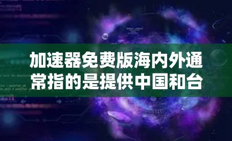 加速器免费版海内外通常指的是提供中国和台湾地区用户可用的免费加速工具。以下是关于如何推荐和使用这些工具的建议