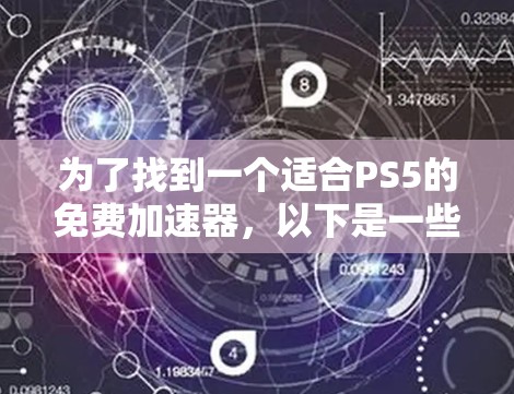 为了找到一个适合PS5的免费加速器，以下是一些推荐的选项，每个选项都有其适用范围和特点