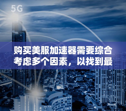 购买美服加速器需要综合考虑多个因素，以找到最适合您的工具。以下是详细的购买建议