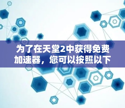 为了在天堂2中获得免费加速器，您可以按照以下步骤操作