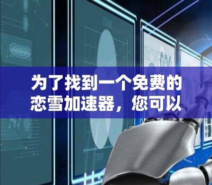 为了找到一个免费的恋雪加速器，您可以按照以下步骤操作