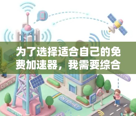 为了选择适合自己的免费加速器，我需要综合考虑以下因素