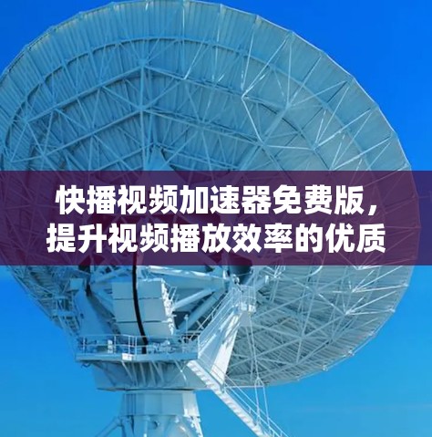快播视频加速器免费版，提升视频播放效率的优质解决方案