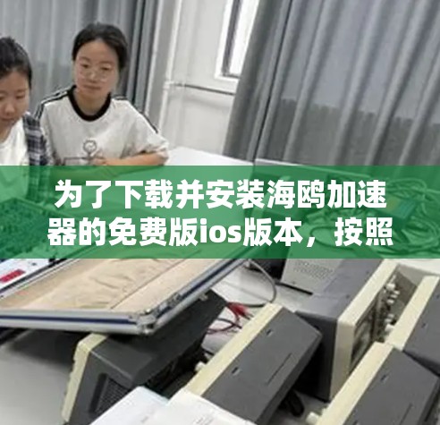 为了下载并安装海鸥加速器的免费版ios版本，按照以下步骤操作