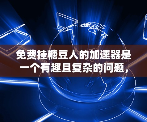 免费挂糖豆人的加速器是一个有趣且复杂的问题，其解决方案涉及多个技术领域。以下是对这个问题的逐步解释和答案
