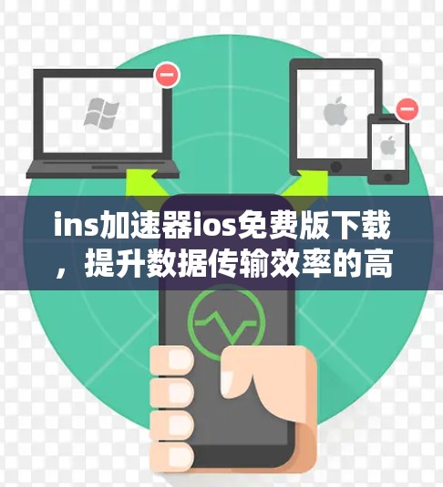 ins加速器ios免费版下载，提升数据传输效率的高效工具