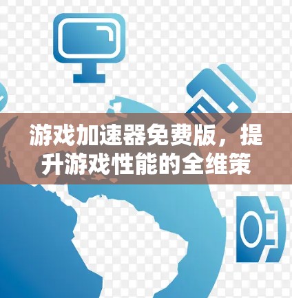 游戏加速器免费版，提升游戏性能的全维策略