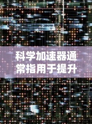 科学加速器通常指用于提升电脑性能的工具，尤其是针对科学计算、图形处理和数学运算的软件。以下是一些免费的科学加速器推荐，适合普通用户解决小问题
