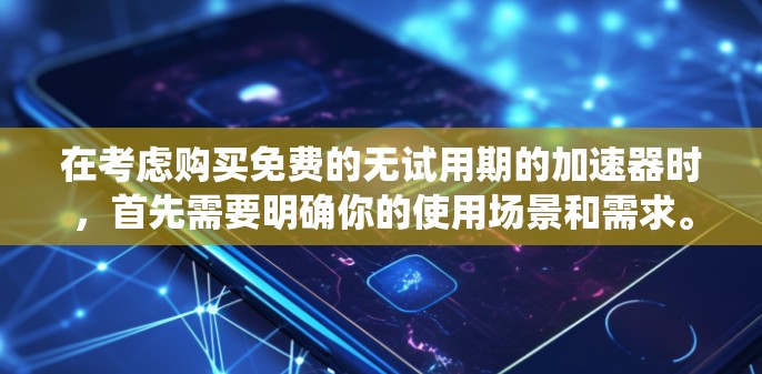 在考虑购买免费的无试用期的加速器时，首先需要明确你的使用场景和需求。以下是对FreeAccel和AccelX的系统性比较