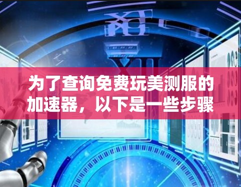 为了查询免费玩美测服的加速器，以下是一些步骤和建议