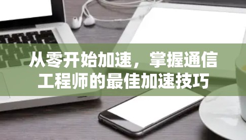从零开始加速，掌握通信工程师的最佳加速技巧