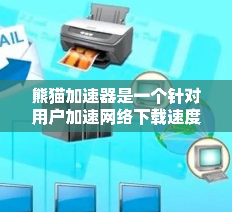 熊猫加速器是一个针对用户加速网络下载速度的应用程序。如果你经常下载应用程序，它可能是一个不错的选择。以下是使用熊猫加速器的步骤和注意事项