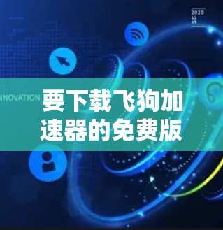 要下载飞狗加速器的免费版，您可以按照以下步骤操作