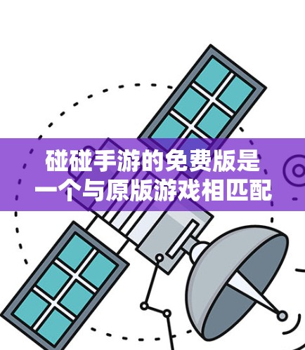 碰碰手游的免费版是一个与原版游戏相匹配的版本，通常包括基础功能和部分额外内容。以下是对免费版的详细介绍
