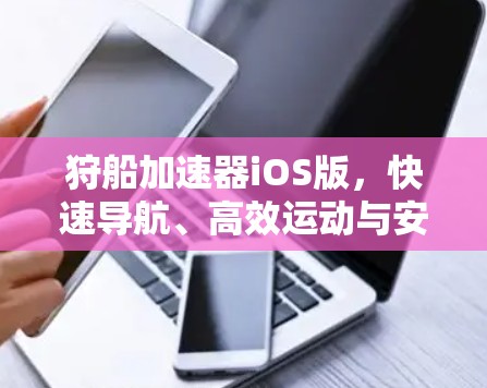 狩船加速器iOS版，快速导航、高效运动与安心体验