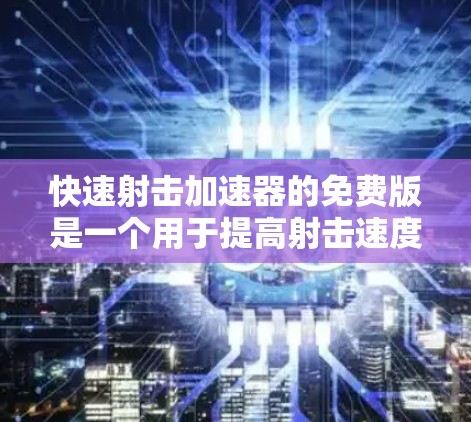 快速射击加速器的免费版是一个用于提高射击速度的工具，主要功能包括无限复制目标角色或武器。以下是对其功能和使用方法的详细分析