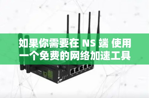 如果你需要在 NS 端 使用一个免费的网络加速工具，那么以下是一些推荐的工具