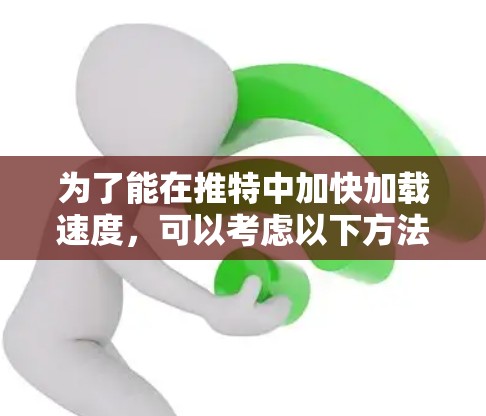 为了能在推特中加快加载速度，可以考虑以下方法