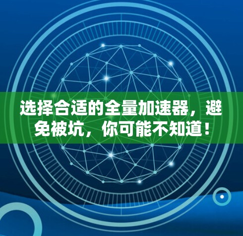 选择合适的全量加速器，避免被坑，你可能不知道！