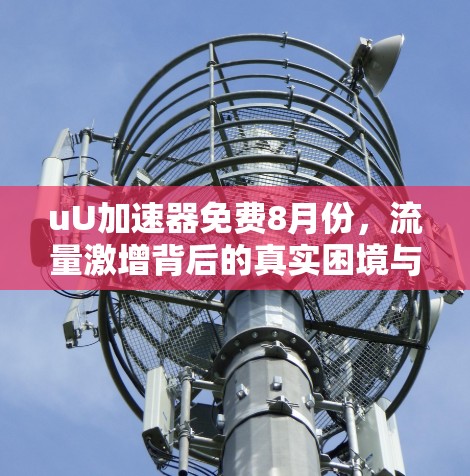 uU加速器免费8月份，流量激增背后的真实困境与解决方案