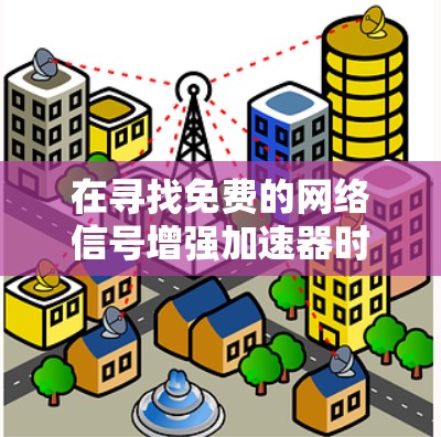 在寻找免费的网络信号增强加速器时，可以考虑以下选项，但需谨慎选择，确保适合你的需求