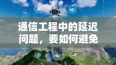 通信工程中的延迟问题，要如何避免？