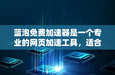 蓝泡免费加速器是一个专业的网页加速工具，适合需要提升网页加载速度的用户。以下是对它的详细介绍