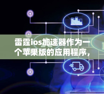 雷霆ios加速器作为一个苹果版的应用程序，其功能确实涉及连接到iCloud设备。以下是逐步的建议