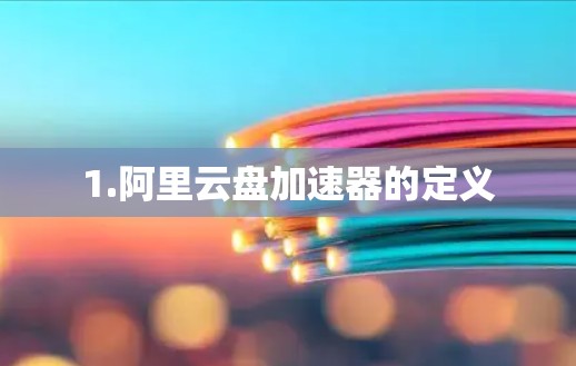 1.阿里云盘加速器的定义