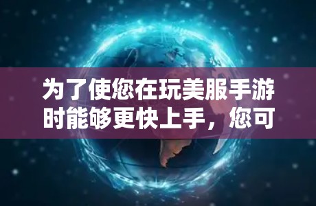为了使您在玩美服手游时能够更快上手，您可以尝试以下方法