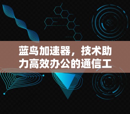 蓝鸟加速器，技术助力高效办公的通信工程师指南