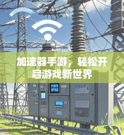 加速器手游，轻松开启游戏新世界