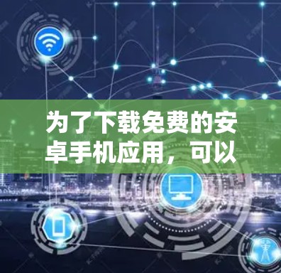 为了下载免费的安卓手机应用，可以按照以下步骤进行